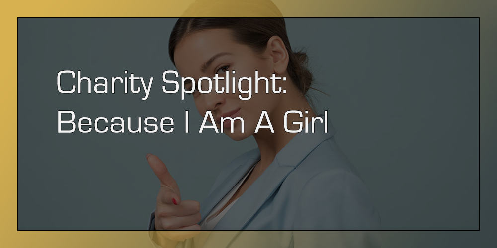 Charity Spotlight Because I Am A Girl